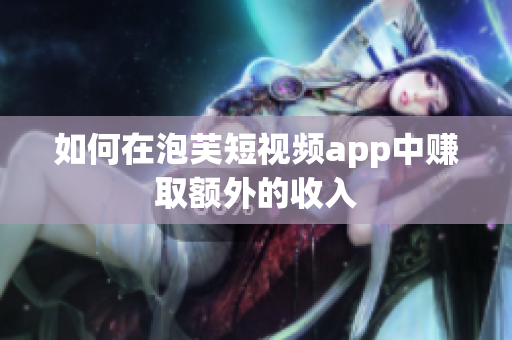如何在泡芙短视频app中赚取额外的收入
