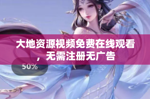 大地资源视频免费在线观看，无需注册无广告