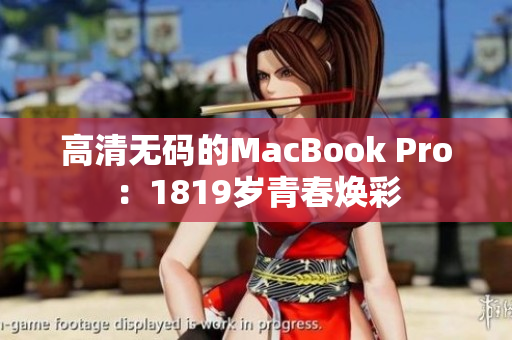高清无码的MacBook Pro：1819岁青春焕彩