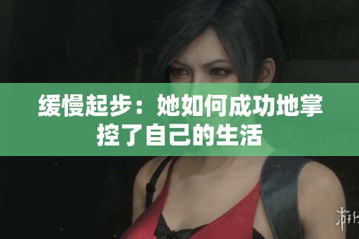 缓慢起步：她如何成功地掌控了自己的生活