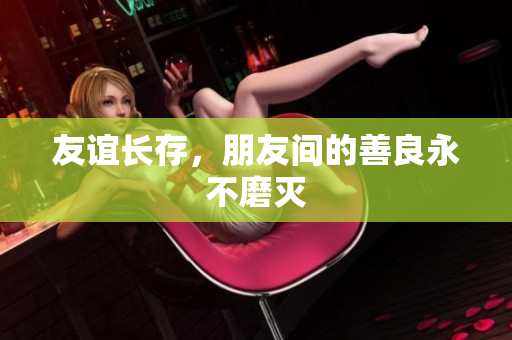 友谊长存，朋友间的善良永不磨灭