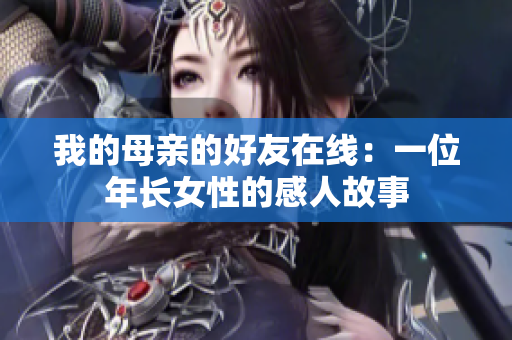 我的母亲的好友在线：一位年长女性的感人故事