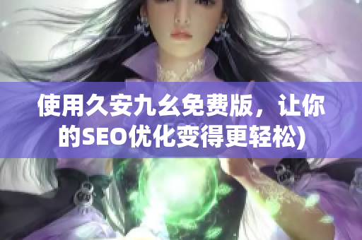 使用久安九幺免费版，让你的SEO优化变得更轻松)