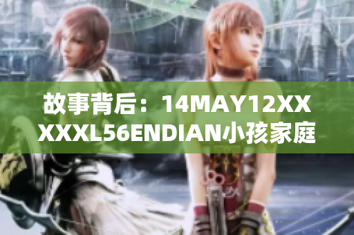 故事背后：14MAY12XXXXXL56ENDIAN小孩家庭的真实生活