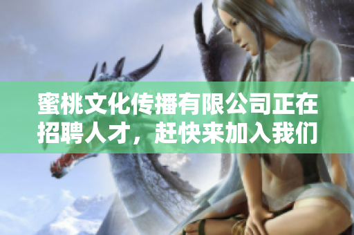 蜜桃文化传播有限公司正在招聘人才，赶快来加入我们吧！