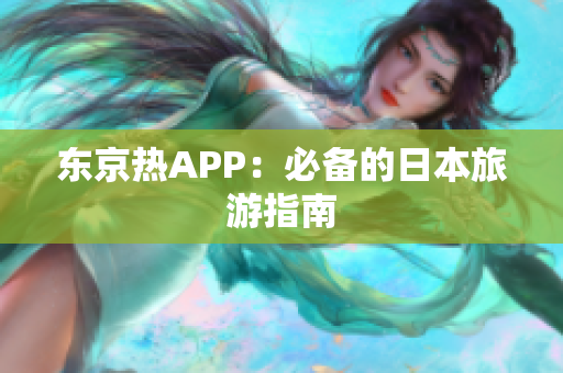 东京热APP：必备的日本旅游指南