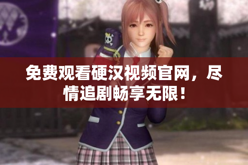 免费观看硬汉视频官网，尽情追剧畅享无限！