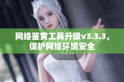 网络鉴黄工具升级v3.3.3，保护网络环境安全