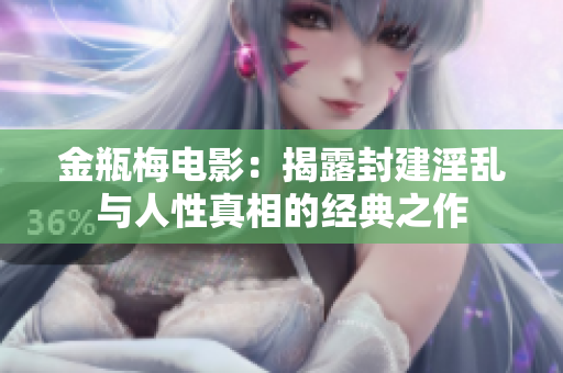 金瓶梅电影：揭露封建淫乱与人性真相的经典之作