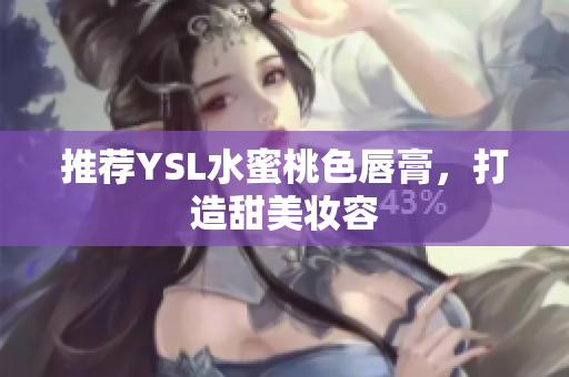 推荐YSL水蜜桃色唇膏，打造甜美妆容