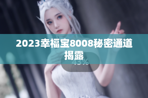 2023幸福宝8008秘密通道揭露