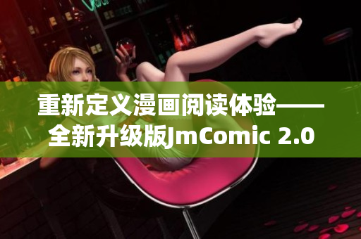 重新定义漫画阅读体验——全新升级版JmComic 2.0