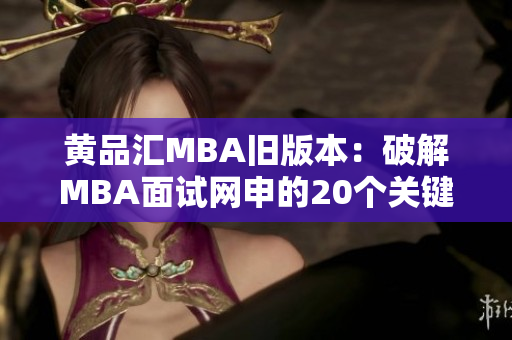 黄品汇MBA旧版本：破解MBA面试网申的20个关键点高效通关MBA面试网申20要点