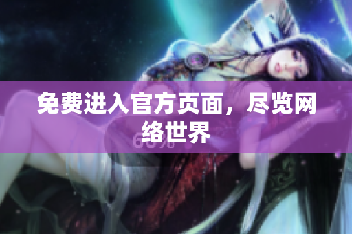 免费进入官方页面，尽览网络世界