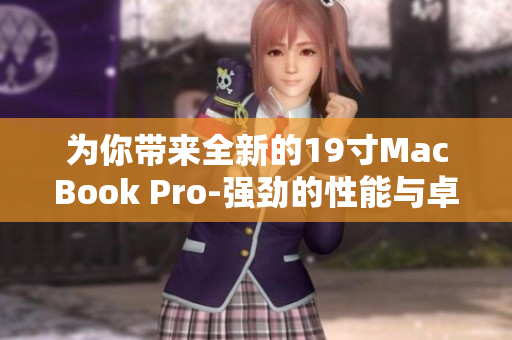 为你带来全新的19寸MacBook Pro-强劲的性能与卓越的体验