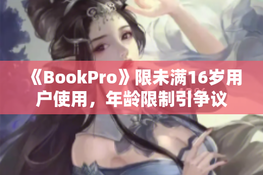 《BookPro》限未满16岁用户使用，年龄限制引争议