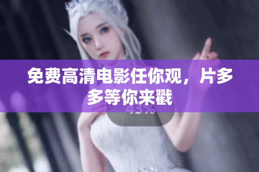 免费高清电影任你观，片多多等你来戳