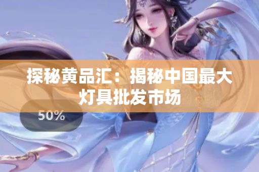 探秘黄品汇：揭秘中国最大灯具批发市场
