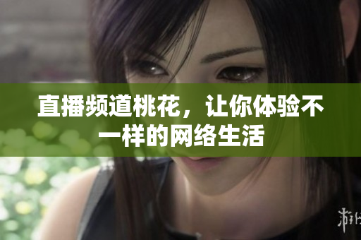 直播频道桃花，让你体验不一样的网络生活