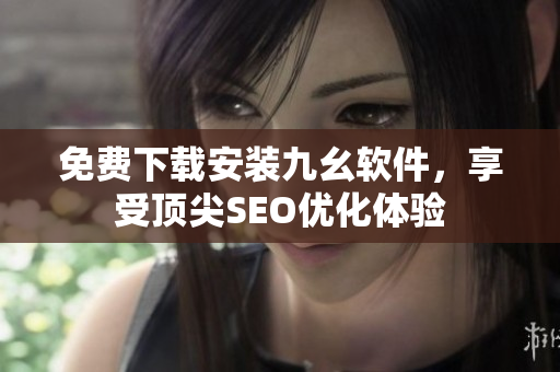 免费下载安装九幺软件，享受顶尖SEO优化体验