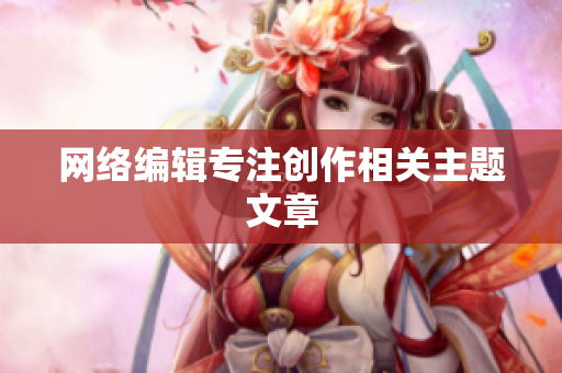 网络编辑专注创作相关主题文章
