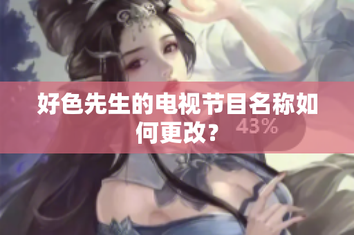 好色先生的电视节目名称如何更改？