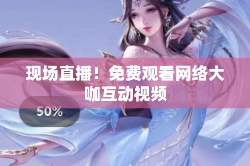 现场直播！免费观看网络大咖互动视频
