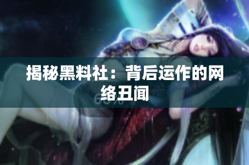 揭秘黑料社：背后运作的网络丑闻