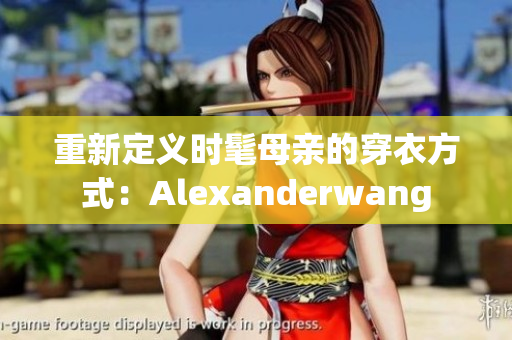重新定义时髦母亲的穿衣方式：Alexanderwang