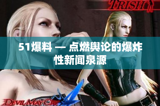51爆料 — 点燃舆论的爆炸性新闻泉源