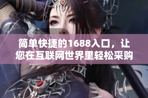 简单快捷的1688入口，让您在互联网世界里轻松采购