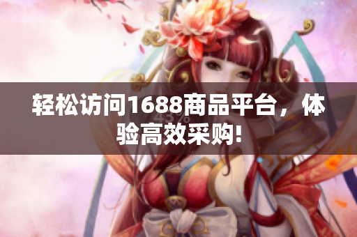 轻松访问1688商品平台，体验高效采购!
