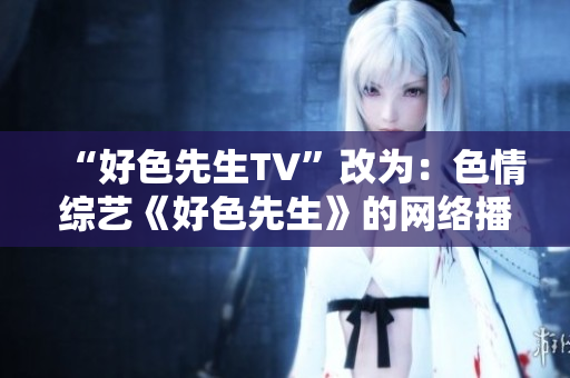 “好色先生TV”改为：色情综艺《好色先生》的网络播出