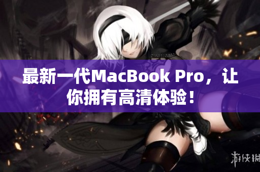 最新一代MacBook Pro，让你拥有高清体验！