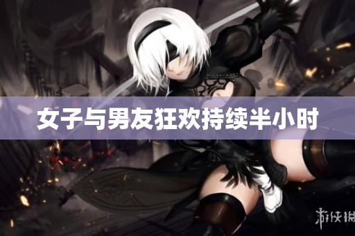 女子与男友狂欢持续半小时