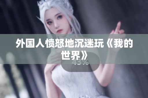 外国人愤怒地沉迷玩《我的世界》