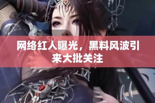 网络红人曝光，黑料风波引来大批关注