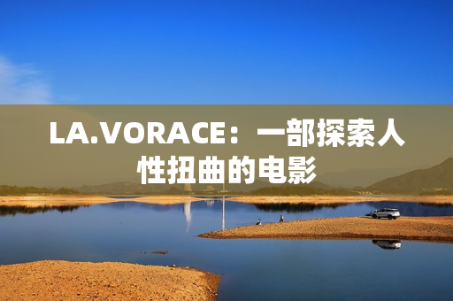 LA.VORACE：一部探索人性扭曲的电影