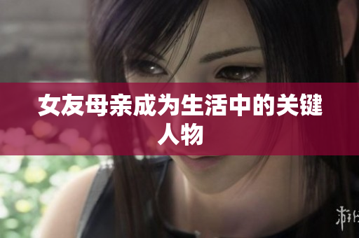 女友母亲成为生活中的关键人物