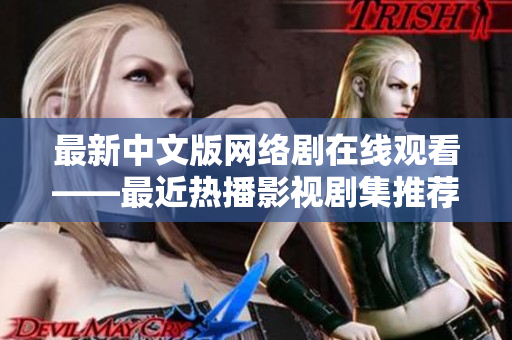 最新中文版网络剧在线观看——最近热播影视剧集推荐