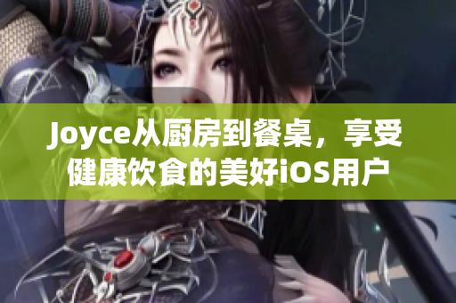 Joyce从厨房到餐桌，享受健康饮食的美好iOS用户