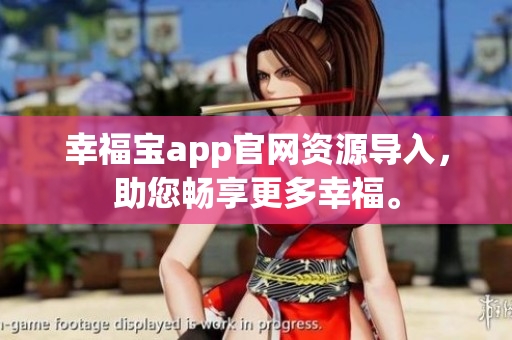 幸福宝app官网资源导入，助您畅享更多幸福。