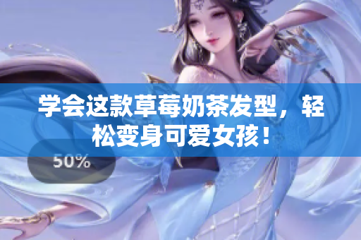 学会这款草莓奶茶发型，轻松变身可爱女孩！