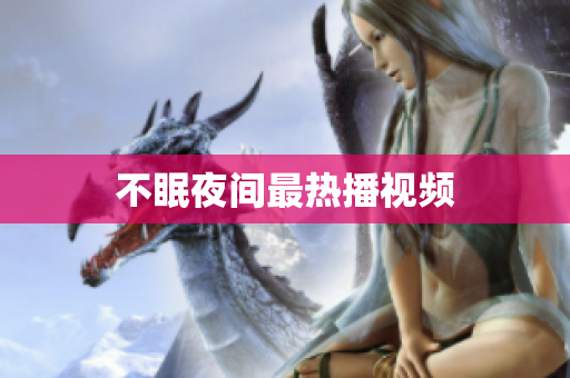 不眠夜间最热播视频