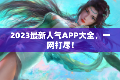 2023最新人气APP大全，一网打尽！