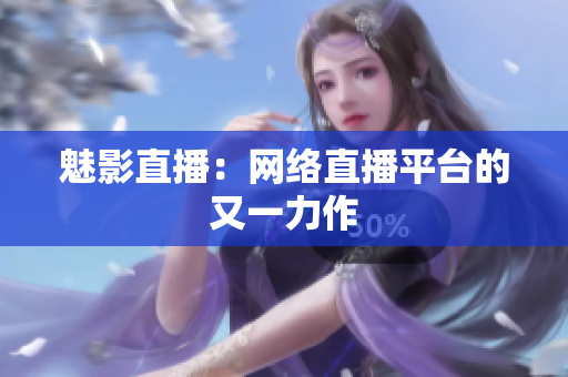 魅影直播：网络直播平台的又一力作