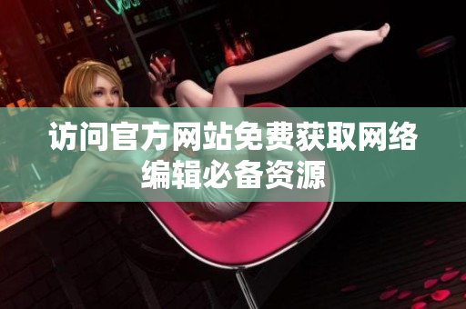 访问官方网站免费获取网络编辑必备资源