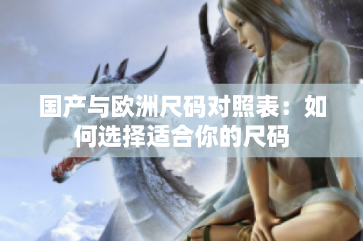 国产与欧洲尺码对照表：如何选择适合你的尺码