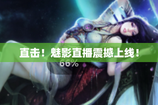 直击！魅影直播震撼上线！