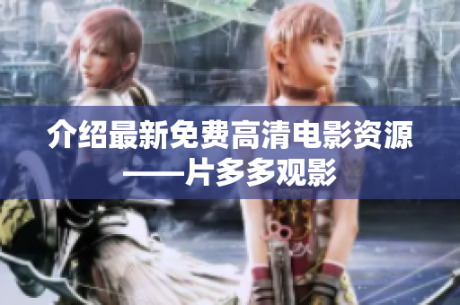 介绍最新免费高清电影资源——片多多观影